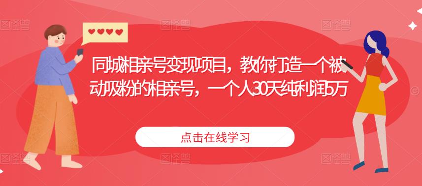 同城相亲号变现项目,教你打造一个被动吸粉的相亲号,一个人30天纯利润5万-最全资源库