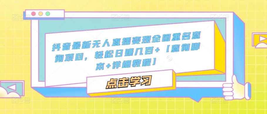抖音最新无人直播变现全国重名查询项目,轻松日赚几百+【查询脚本+详细教程】-最全资源库