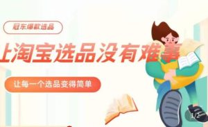 冠东·爆款店铺淘系爆款选品方法，​23年从选品开始，一个好的选品思路决定于你是否盈利-最全资源库