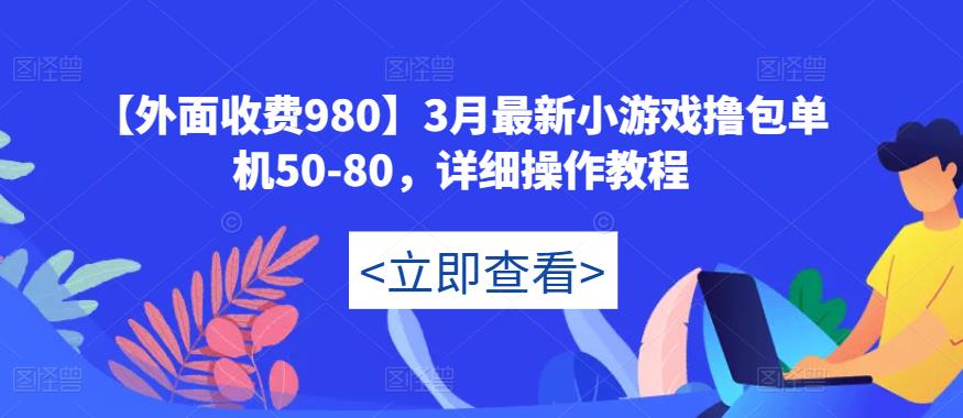 【外面收费980】3月最新小游戏撸包单机50-80，详细操作教程-最全资源库