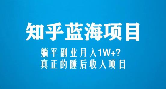 知乎蓝海玩法，躺平副业月入1W+，真正的睡后收入项目（6节视频课）-最全资源库
