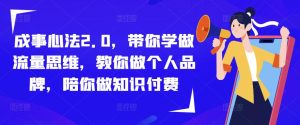 成事心法2.0，带你学做流量思维，教你做个人品牌，陪你做知识付费-最全资源库