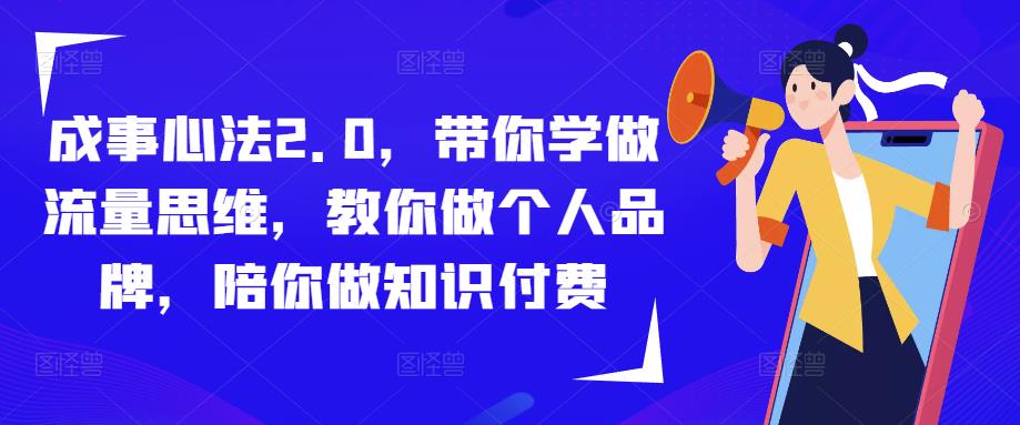 成事心法2.0,带你学做流量思维,教你做个人品牌,陪你做知识付费-最全资源库