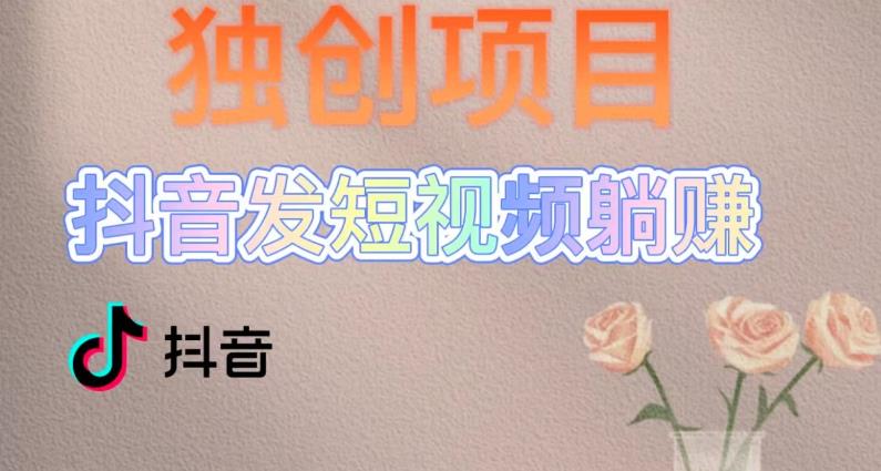 独创躺赚模式,短视频变现,每天发3条视频,被动收入,新号60+后期无上限-最全资源库
