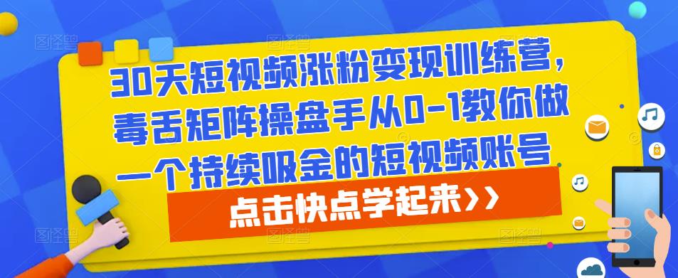 30天短视频涨粉变现训练营,毒舌矩阵操盘手从0-1教你做一个持续吸金的短视频账号-最全资源库