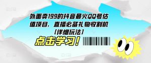 外面卖199的抖音最火QQ号估值项目，直播必备礼物收割机【详细玩法】-最全资源库
