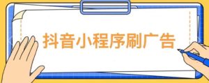 【低保项目】抖音小程序刷广告变现玩法，需要自己动手去刷，多劳多得【详细教程】-最全资源库
