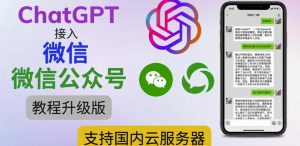 最新ChatGPT接入微信公众号升级版教程，支持国内云服务器【视频教程+文档教程】-最全资源库