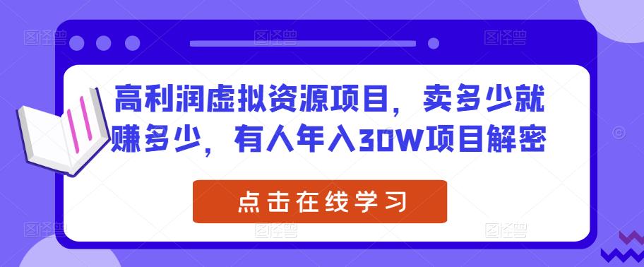 高利润虚拟资源项目,卖多少就赚多少,有人年入30W项目解密-最全资源库