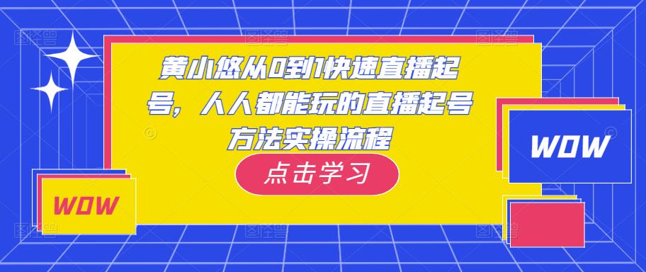 黄小悠从0到1快速直播起号,人人都能玩的直播起号方法实操流程-最全资源库