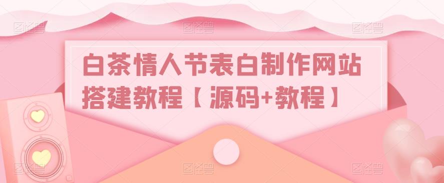 白茶情人节表白制作网站搭建教程【源码+教程】-最全资源库