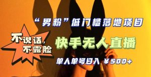 【全新升级】零基础单人单号单晚500+,不说话,不露脸,4月最新超皮实快手无人直播-最全资源库