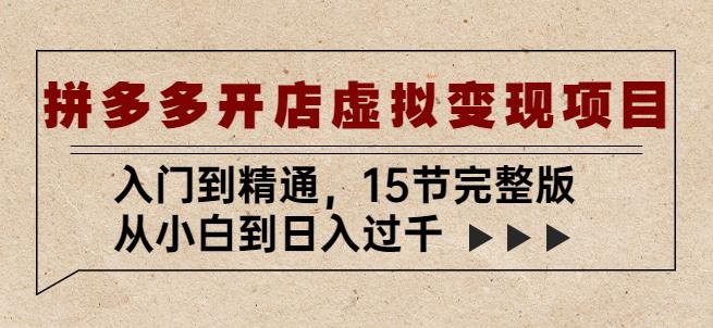拼多多开店虚拟变现项目:入门到精通,从小白到日入过千(15节完整版)-最全资源库