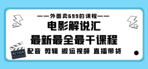 外面卖699的电影解说汇最新最全最干课程：电影配音剪辑搬运视频直播带货-最全资源库