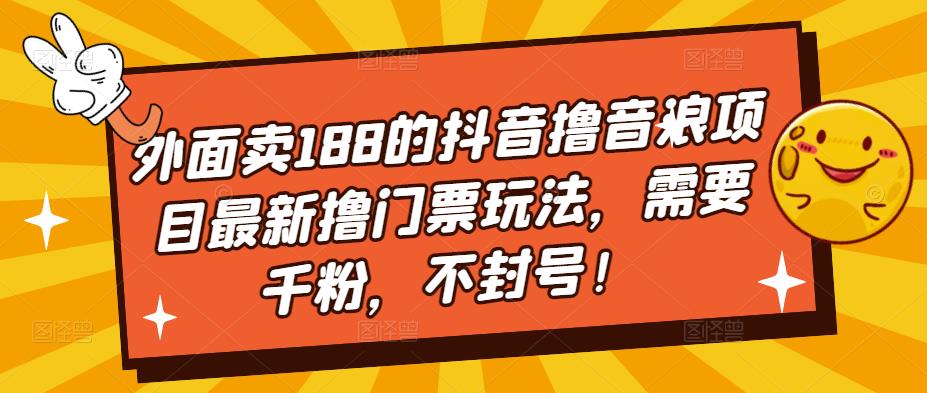 外面卖188的抖音撸音浪项目最新撸门票玩法，需要千粉，不封号！-最全资源库