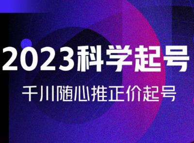 金龙2023科学起号,千川随心推投放实战课,千川随心推正价起号-最全资源库