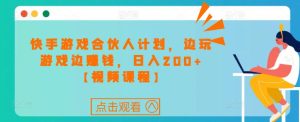 快手游戏合伙人计划项目，边玩游戏边赚钱，日入200+【视频课程】-最全资源库