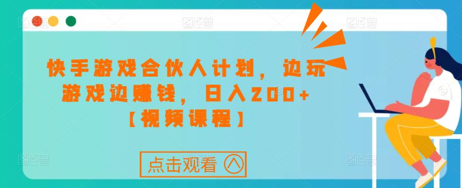 快手游戏合伙人计划项目，边玩游戏边赚钱，日入200+【视频课程】-最全资源库