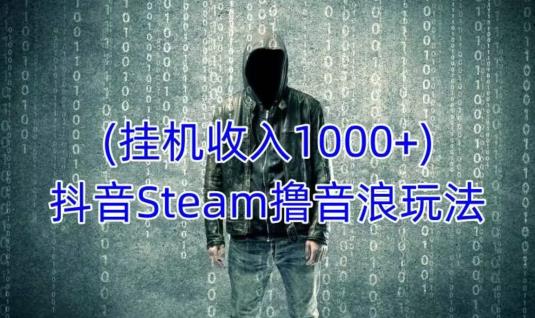 抖音Steam撸音浪玩法,挂机一天收入1000+不露脸 不说话 不封号 社恐人群福音-最全资源库