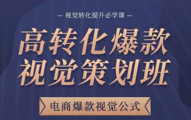 高转化爆款视觉策划班,电商爆款视觉公式,视觉转化提升必学课-最全资源库