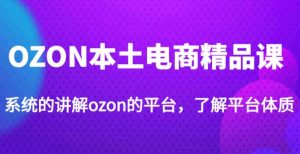 老迟·OZON本土电商精品课,系统的讲解ozon的平台,学完可独自运营ozon的店铺-最全资源库
