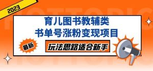 黄岛主育儿图书教辅类书单号涨粉变现项目，玩法思路适合新手，无私分享给你！-最全资源库