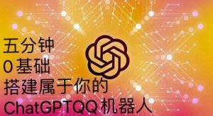 手把手教你如何从一个0基础小白用Chatgpt来搭建一个qq聊天机器人【永久软件+详细教程】-最全资源库