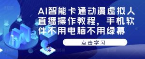 AI智能卡通动漫虚拟人直播操作教程，手机软件不用电脑不用绿幕-最全资源库