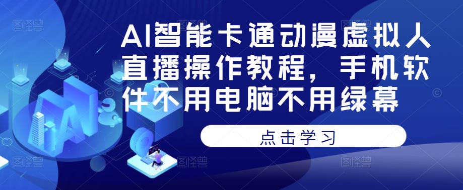 AI智能卡通动漫虚拟人直播操作教程，手机软件不用电脑不用绿幕-最全资源库