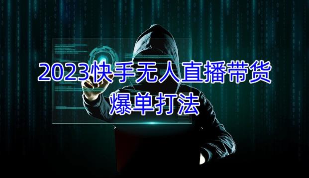 2023快手无人直播带货爆单教程，正规合法，长期稳定，可批量放大操作-最全资源库