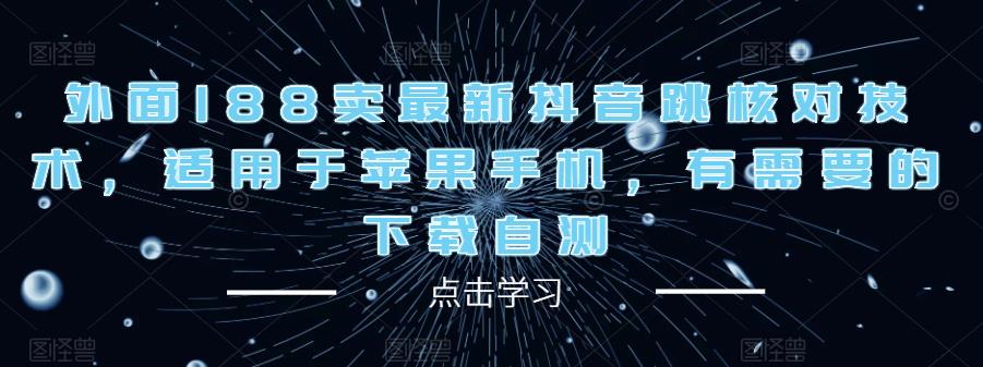 外面188卖最新抖音跳核对技术，适用于苹果手机，有需要的下载自测-最全资源库