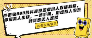 外面收699的抖音漫画虚拟人直播教程,不用真人出镜,一部手机,用虚拟人物玩转抖音无人直播-最全资源库