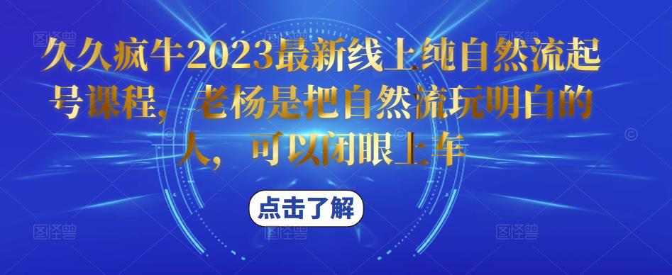 久久疯牛2023最新线上纯自然流起号课程，老杨是把自然流玩明白的人，可以闭眼上车-最全资源库