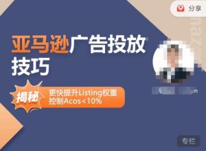 亚马逊广告投放技巧-详解流量底层原理+广告漏斗逻辑，更快提升Listing权重，控制Acos 10%-最全资源库