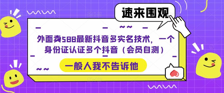 外面卖588最新抖音多实名技术，一个身份证认证多个抖音（会员自测）-最全资源库