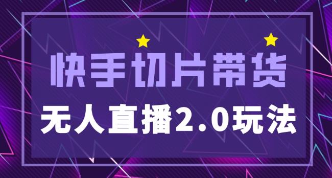 快手网红切片2.0无人直播玩法保姆级教程，二驴的独家授权-最全资源库
