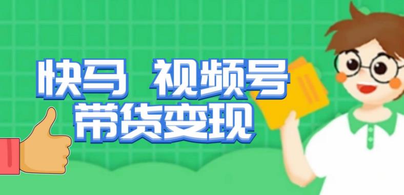快马视频号带货变现课，货趋势分析，带货的进阶路线，变现模式拆解-最全资源库