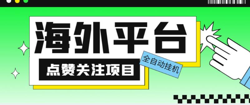 外面收费1988海外平台点赞关注全自动挂机项目,单机一天30美金【自动脚本+详细教程】-最全资源库