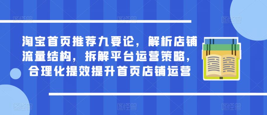 淘宝首页推荐九要论,解析店铺流量结构,拆解平台运营策略,合理化提效提升首页店铺运营-最全资源库