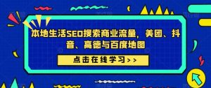 本地生活SEO搜索商业流量，美团、抖音、高德与百度地图-最全资源库