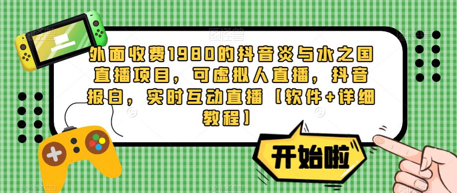 外面收费1980的抖音炎与水之国直播项目,可虚拟人直播,抖音报白,实时互动直播【软件+详细教程】-最全资源库