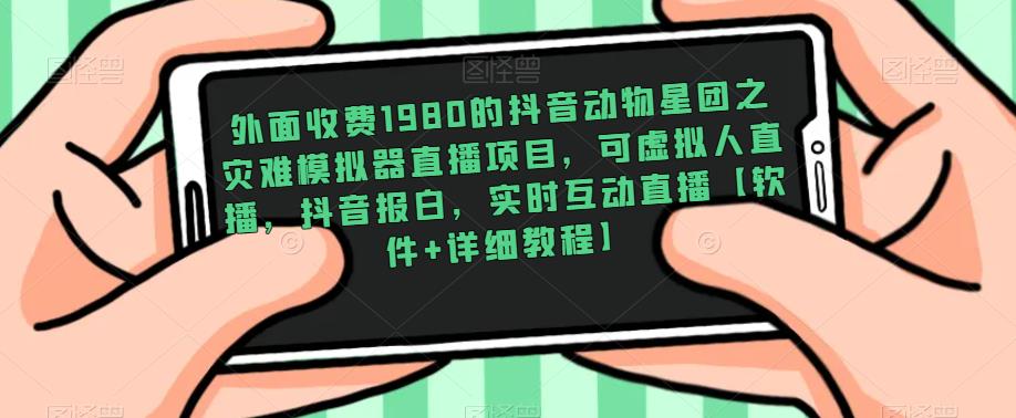 外面收费1980的抖音动物星团之灾难模拟器直播项目,可虚拟人直播,抖音报白,实时互动直播【软件+详细教程】-最全资源库