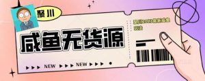 聚川2023闲鱼无货源最新经典玩法：基础认知+爆款闲鱼选品+快速找到货源-最全资源库