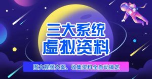 三大系统帮你运营虚拟资料项目,图文视频资料全自动搞定,不用动手日赚800+-最全资源库