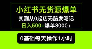 小红书无货源爆单实测从0起店无脑发笔记爆单3000+长期项目可多店-最全资源库