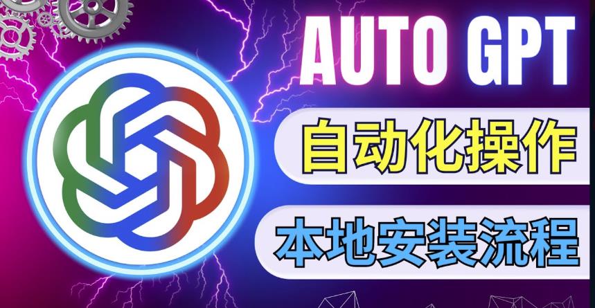 最新ChatGpt风向标，不同于普通gpt的史诗级技术升级，AutoGPT本地安装教程，让AI指导AI自动化完成任务-最全资源库