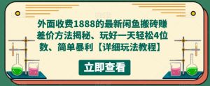 外面收费1888的最新闲鱼搬砖赚差价方法揭秘、玩好一天轻松4位数、简单暴利【详细玩法教程】-最全资源库
