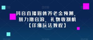 抖音直播退休养老金预测，暴力撸音浪，礼物收割机【详细玩法教程】-最全资源库