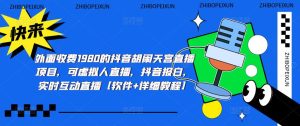 外面收费1980的抖音胡闹天宫直播项目,可虚拟人直播,抖音报白,实时互动直播【软件+详细教程】-最全资源库