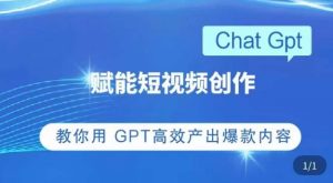 ChatGPT赋能短视频创作课,掌握ChatGPT操作方法,教你用GPT高效产出爆款内容-最全资源库